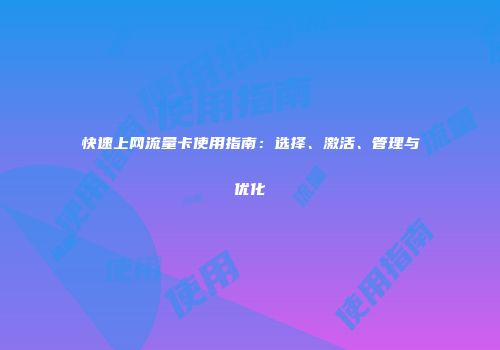快速上网流量卡使用指南：选择、激活、管理与优化