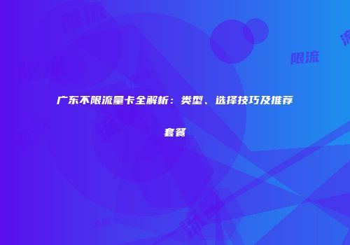 广东不限流量卡全解析：类型、选择技巧及推荐套餐