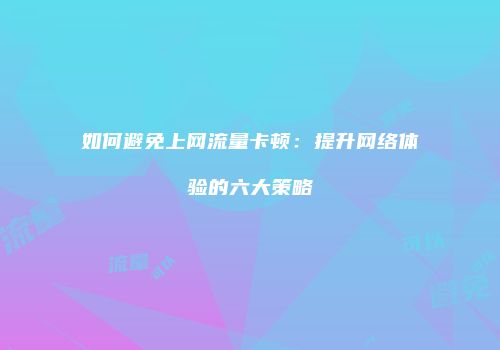 如何避免上网流量卡顿：提升网络体验的六大策略