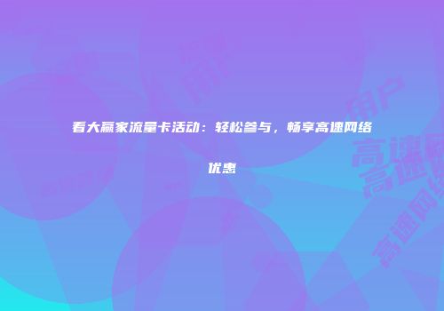 看大赢家流量卡活动：轻松参与，畅享高速网络优惠