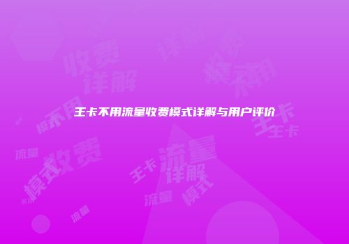 王卡不用流量收费模式详解与用户评价