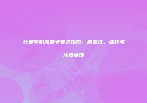 长安车机流量卡安装指南：兼容性、选择与注意事项