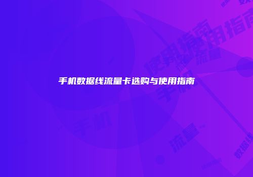 手机数据线流量卡选购与使用指南