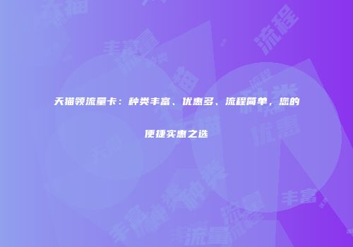 天猫领流量卡：种类丰富、优惠多、流程简单，您的便捷实惠之选