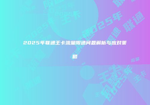 2025年联通王卡流量限速问题解析与应对策略