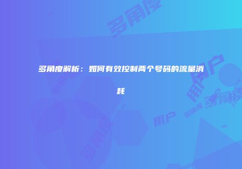 多角度解析：如何有效控制两个号码的流量消耗