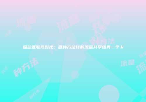 移动互联网时代：多种方法详解流量共享给另一个卡