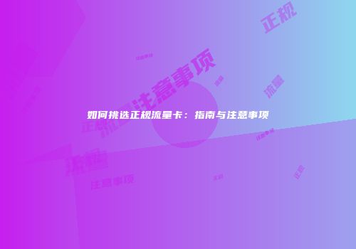如何挑选正规流量卡：指南与注意事项