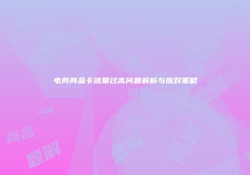 电商商品卡流量过高问题解析与应对策略