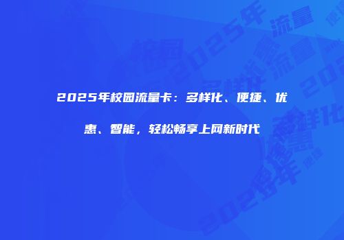 2025年校园流量卡：多样化、便捷、优惠、智能，轻松畅享上网新时代