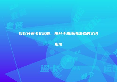 轻松开通卡2流量：提升手机使用体验的实用指南