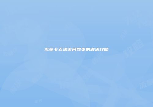 流量卡无法访问网页的解决攻略
