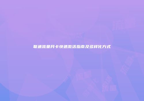 联通流量月卡快速激活指南及多样化方式