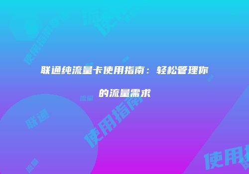 联通纯流量卡使用指南：轻松管理你的流量需求