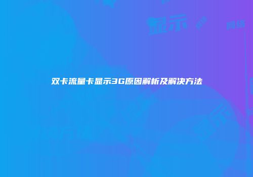 双卡流量卡显示3G原因解析及解决方法