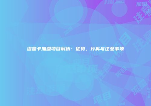 流量卡加盟项目解析：优势、分类与注意事项