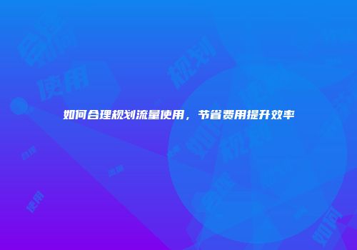 如何合理规划流量使用，节省费用提升效率