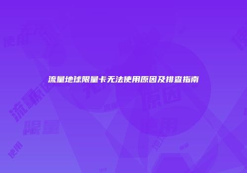 流量地球限量卡无法使用原因及排查指南