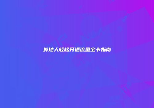 外地人轻松开通流量宝卡指南