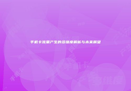 手机卡流量产生的多维度解析与未来展望