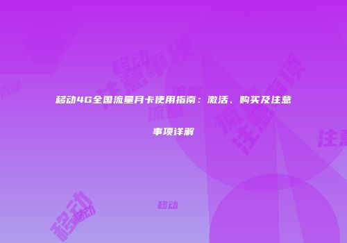 移动4G全国流量月卡使用指南：激活、购买及注意事项详解