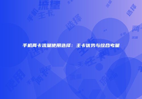 手机两卡流量使用选择：主卡优势与综合考量