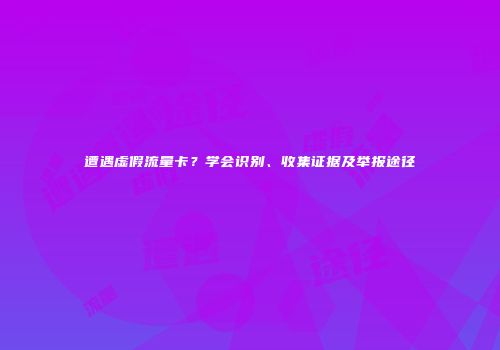 遭遇虚假流量卡？学会识别、收集证据及举报途径