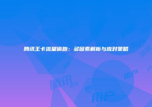 腾讯王卡流量偷跑：多因素解析与应对策略