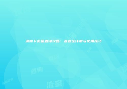 澳洲卡流量查询攻略：多途径详解与使用技巧