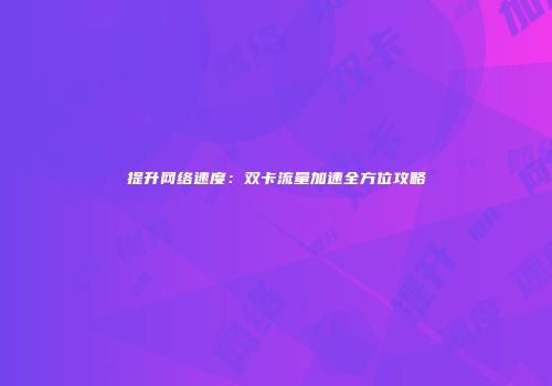 提升网络速度：双卡流量加速全方位攻略