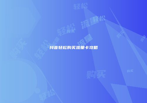 抖音轻松购买流量卡攻略