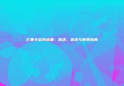 芒果卡定向流量：激活、选择与使用指南