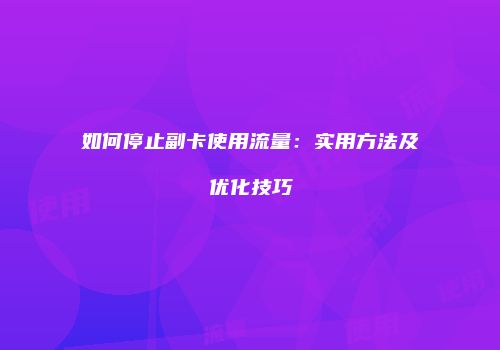 如何停止副卡使用流量：实用方法及优化技巧