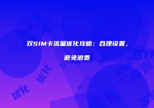 双SIM卡流量优化攻略：合理设置，避免浪费