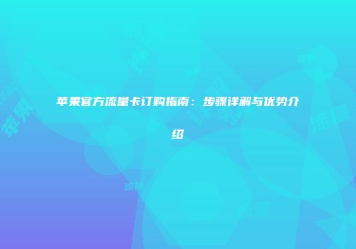 苹果官方流量卡订购指南：步骤详解与优势介绍