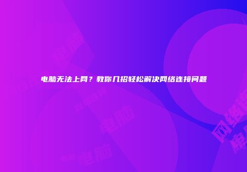 电脑无法上网？教你几招轻松解决网络连接问题
