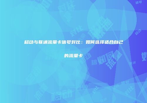 移动与联通流量卡信号对比：如何选择适合自己的流量卡