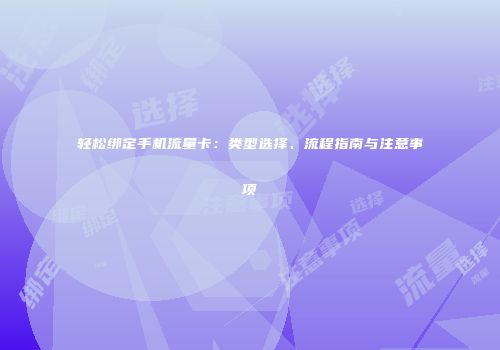 轻松绑定手机流量卡：类型选择、流程指南与注意事项