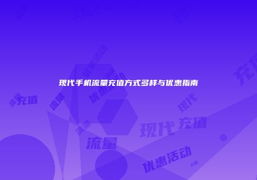 现代手机流量充值方式多样与优惠指南