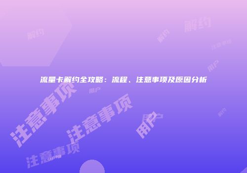 流量卡解约全攻略：流程、注意事项及原因分析