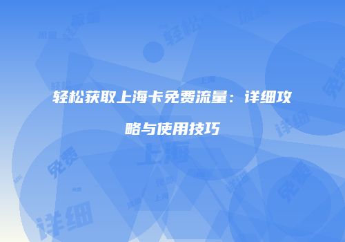轻松获取上海卡免费流量：详细攻略与使用技巧