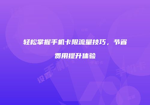 轻松掌握手机卡限流量技巧，节省费用提升体验