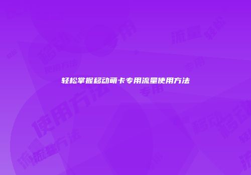轻松掌握移动萌卡专用流量使用方法