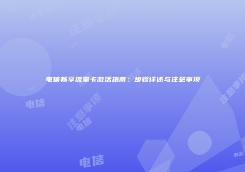 电信畅享流量卡激活指南：步骤详述与注意事项
