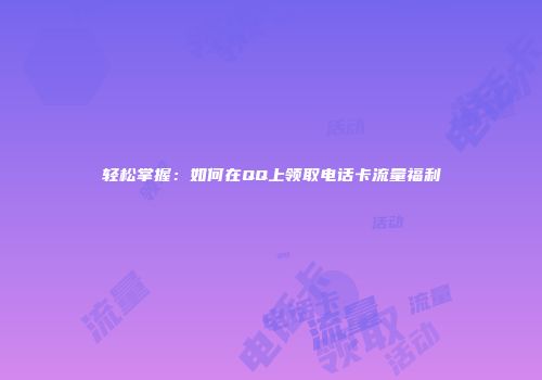 轻松掌握：如何在QQ上领取电话卡流量福利