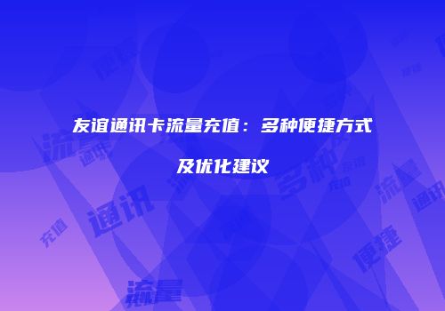 友谊通讯卡流量充值：多种便捷方式及优化建议