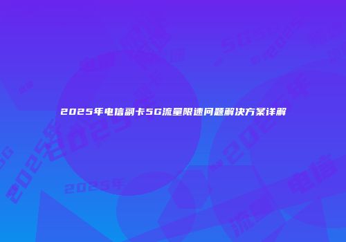 2025年电信副卡5G流量限速问题解决方案详解