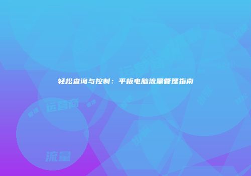轻松查询与控制：平板电脑流量管理指南