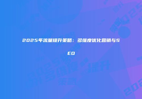 2025年流量提升策略：多维度优化营销与SEO