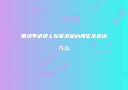 荣耀手机副卡独享流量的原因及解决方法